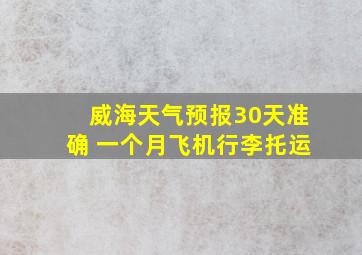 威海天气预报30天准确 一个月飞机行李托运